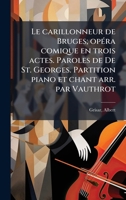 Le carillonneur de Bruges; opÃ(c)ra comique en trois actes. Paroles de De St. Georges. Partition piano et chant arr. par Vauthrot (French Edition) 1024131890 Book Cover