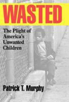 Wasted: The Plight of America's Unwanted Children 1566633338 Book Cover