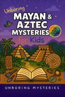 Unboring Mayan & Aztec Mysteries for Kids: Funny, Fascinating Guide to the Greatest Mayan & Aztec Mysteries, Ancient Secrets, and Unanswered Questions (History Mysteries for Kids) B0GY56S1F6 Book Cover