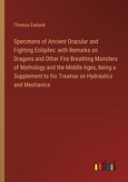 Specimens of Ancient Oracular and Fighting Eolipiles: with Remarks on Dragons and Other Fire Breathing Monsters of Mythology and the Middle Ages, bein 3368864769 Book Cover