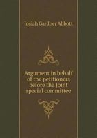 Argument in behalf of the petitioners before the Joint special committee 5519138354 Book Cover