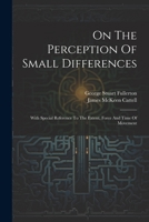 On The Perception Of Small Differences: With Special Reference To The Extent, Force And Time Of Movement 1022288504 Book Cover