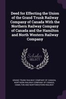 Deed for effecting the union of the Grand Trunk Railway Company of Canada with the Northern Railway Company of Canada and the Hamilton and North Western Railway Company 1378894138 Book Cover