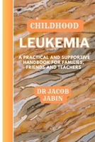 Childhood Leukemia: A Practical and Supportive Handbook for Families, Friends and Teachers B0CQLS6Y61 Book Cover