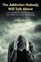 The Addiction Nobody Will Talk about: How I Let My Pornography Addiction Hurt People and Destroy Relationships 1941049788 Book Cover