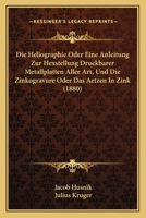 Die Heliographie Oder Eine Anleitung Zur Hexstellung Druckbarer Metallplatten Aller Art, Und Die Zinkogravure Oder Das Aetzen in Zink (1880) 1161101098 Book Cover