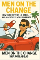 Men On The Change How Survive It, Lie Badly, and Maybe Keep Your Marriage B0FZHYRD1N Book Cover