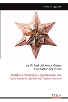 La Virtud del Amor Como Fundador del Ethos: Aristóteles, Venezuela y Espiritualidad. Una Teoría Desde la Gestión del Talento Humano (Spanish Edition) 9999341543 Book Cover
