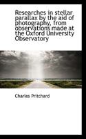 Researches in Stellar Parallax by the Aid of Photography, from Observations Made at the Oxford University Observatory 0530573946 Book Cover