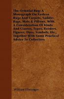 The Oriental Rug; A Monograph on Eastern Rugs and Carpets, Saddle-Bags, Mats & Pillows, with a Consideration of Kinds and Classes, Types, Borders, Figures, Dyes, Symbols, Etc., Together with Some Prac 1446063062 Book Cover
