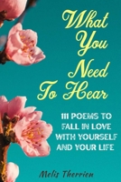 What You Need To Hear: 111 Poems To Fall In Love With Yourself And Your Life B0BRDPJX25 Book Cover