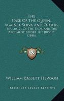 The Case Of The Queen, Against Serva And Others: Inclusive Of The Trial And The Argument Before The Judges 1275306950 Book Cover