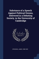 Substance of a speech against political unions, delivered in a debating society, in the University of Cambridge 1340087286 Book Cover