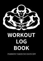 Workout Log Book Passion Takes No Days Off - Gym Workout Log - Fitness Tracker - Gym Notebook: 100 pages (50 Sheets) - 7 x 10 Inches - Room for recording sets, reps, cardio and more! 1660762421 Book Cover