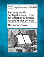 Remarks on Mr. Schlegel's work, Upon the visitation of neutral vessels under convoy. 1240032005 Book Cover