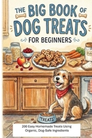 The Big Book of Dog Treats for Beginners: 200 Easy Homemade Treats Using Organic, Dog Safe Ingredients B0H6LXZB9D Book Cover