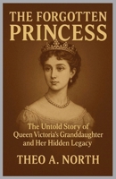 The Forgotten Princess: The Untold Story of Queen Victoria’s Granddaughter and Her Hidden Legacy B0FR1JQDPM Book Cover