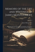 Memoirs of the Life and Writings of James Montgomery: Including Selections From His Correspondence, Remains in Prose and Verse, and Conversations On Various Subjects; Volume 4 1021672602 Book Cover