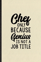 Chef Only Because Genius Is Not a Job Title: Funny Grill Bakery Cook Chef Lined Notebook/ Blank Journal For Asian Italian Seafood, Inspirational Saying Unique Special Birthday Gift Idea Cute Ruled 6x9 1709974133 Book Cover