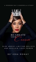 Re-Create Your Crown: Rise Above Limiting Beliefs and Reclaim Your Power B0DK4B2L1C Book Cover