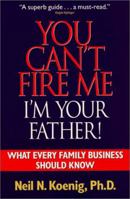 You Can't Fire Me I'm Your Father: What Every Family Business Should Know 1577361202 Book Cover