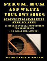 Strum, Hum and Write Your Own Songs: Songwriting Simplified Step by Step 1491215437 Book Cover