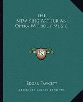 The New King Arthur, an Opera Without Music 1241247765 Book Cover