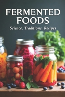 Fermented Foods: Science, Traditions, Recipes: Fermentation Guide for Home and Farms: Making Living Foods and Drinks with 100 Detailed Recipes—From Kimchi to Kombucha B0FH2R9YNZ Book Cover