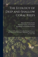 The Ecology of Deep and Shallow Coral Reefs: Results of a Workshop on Coral Reef Ecology Held by the American Society of Zoologists, Philadelphia, Pennsylvania, December 1983 1019250178 Book Cover