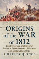 Origins of the War Of 1812 : The Interplay of Domestic Politics, International Tensions and Economic Factors 1476657211 Book Cover