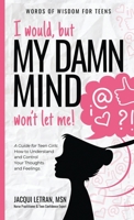 I would, but MY DAMN MIND won't let me: A Guide for Teen Girls: How to Understand and Control Your Thoughts and Feelings 1952719070 Book Cover
