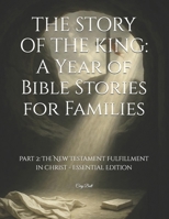 THE STORY OF THE KING: A Year of Bible Stories for Families: Part 2: The New Testament Fulfillment in Christ - Essential Edition B0G4QW58G3 Book Cover