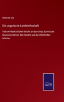 Die ungarische Landwirthschaft: Volkswirthschaftlicher Bericht an das königl. bayerische Staatsministerium des Handels und der öffentlichen Arbeiten 3752526661 Book Cover