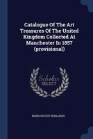Catalogue of the Art Treasures of the United Kingdom Collected at Manchester in 1857 (Provisional) 1174894148 Book Cover