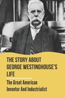 The Story About George Westinghouse's Life: The Great American Inventor And Industrialist: The Life And Times Of George Westinghouse B09B2ZB4WW Book Cover