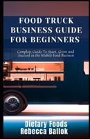 Food Truck Business Guide For Beginners: Complete Guide To Start, Grow and Succeed in the Mobile Food Business B09SP825R4 Book Cover