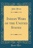 Indian Wars of the United States, from the Discovery to the Present Time: From the Best Authorities 101646424X Book Cover