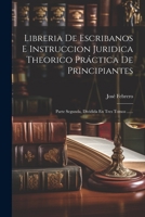 Libreria De Escribanos E Instruccion Juridica Theorico Práctica De Principiantes: Parte Segunda, Dividida En Tres Tomos ...... 1021426504 Book Cover