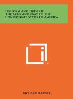 Uniform and Dress of the Army and Navy of the Confederate States of America 1258519917 Book Cover