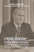 Lyndon Johnson, Vietnam, and the Presidency: The Speech of March 31, 1968 1623499364 Book Cover