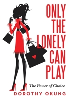 Only the Lonely Can Play : The Power of Choice 1483494713 Book Cover