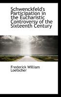 Schwenckfeld's Participation in the Eucharistic Controversy of the Sixteenth Century 1430485795 Book Cover
