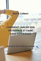 Comment Lancer Son Entreprise Et Faire Sans Expérience: Vos idées deviendront réalité B0CL1L5JXB Book Cover
