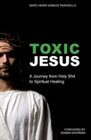 Toxic Jesus: A Journey from Holy Shit to Spiritual Healing 1949643700 Book Cover