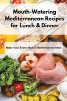 Mouth-Watering Mediterranean Recipes for Lunch & Dinner: Make Your Every Meal A Mediterranean Meal 1803254335 Book Cover