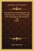 Irish Distress and Its Remedies: The Land Question: A Visit to Donegal and Connaught in the Spring of 1880 1017659729 Book Cover