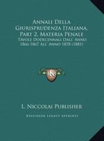 Annali Della Giurisprudenza Italiana, Part 2, Materia Penale: Tavole Dodecennali Dall' Anno 1866-1867 All' Anno 1878 (1881) 1168154480 Book Cover