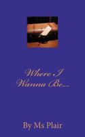 Where I Wanna Be.... 1456379062 Book Cover