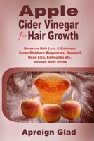 Apple Cider Vinegar for Hair Growth: Reverses Hair Loss & Baldness; Cures Stubborn Ringworms, Dandruff, Head Lice, Folliculitis etc., through Body Detox B08LNJKZH8 Book Cover
