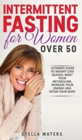 Intermittent Fasting for Women Over 50: The Ultimate Guide to Weight Loss Quickly, Reset your Metabolism, Increase your Energy and Detox your Body 180147723X Book Cover